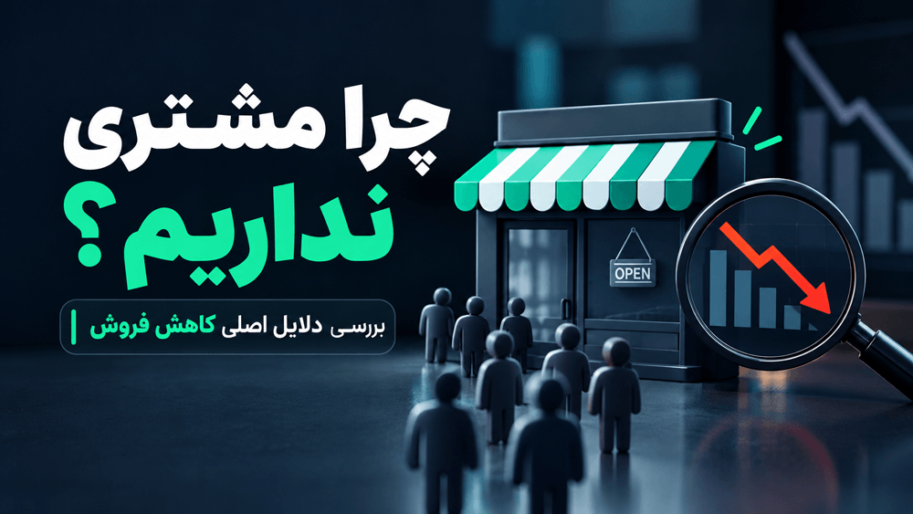 چرا مشتری نداریم؟ بررسی دلایل اصلی کاهش فروش