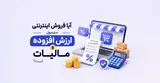 آیا فروش اینترنتی مشمول مالیات و ارزش افزوده است؟
