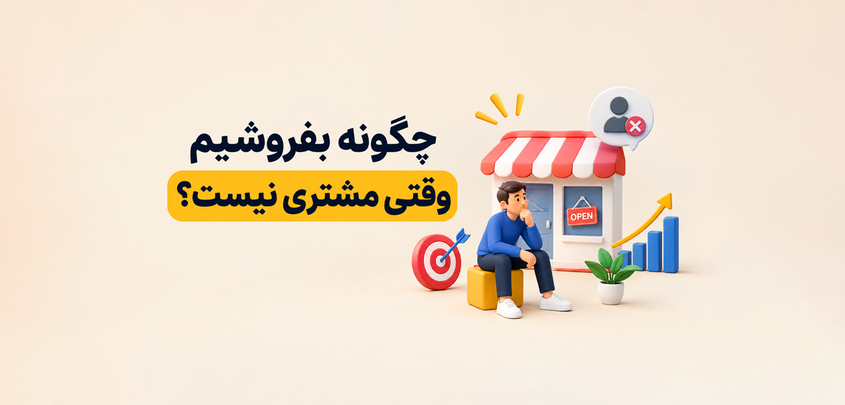 چگونه بفروشیم وقتی مشتری نیست؟ راهکارهای جذب مشتری و افزایش فروش