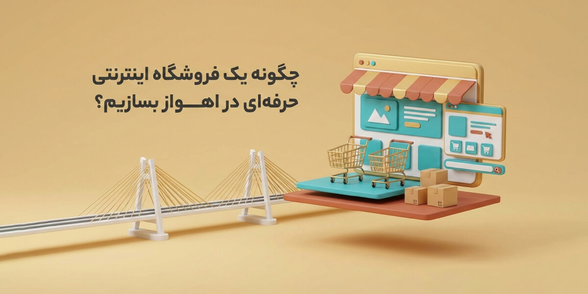 چگونه یک فروشگاه اینترنتی حرفه‌ای در اهواز بسازیم؟