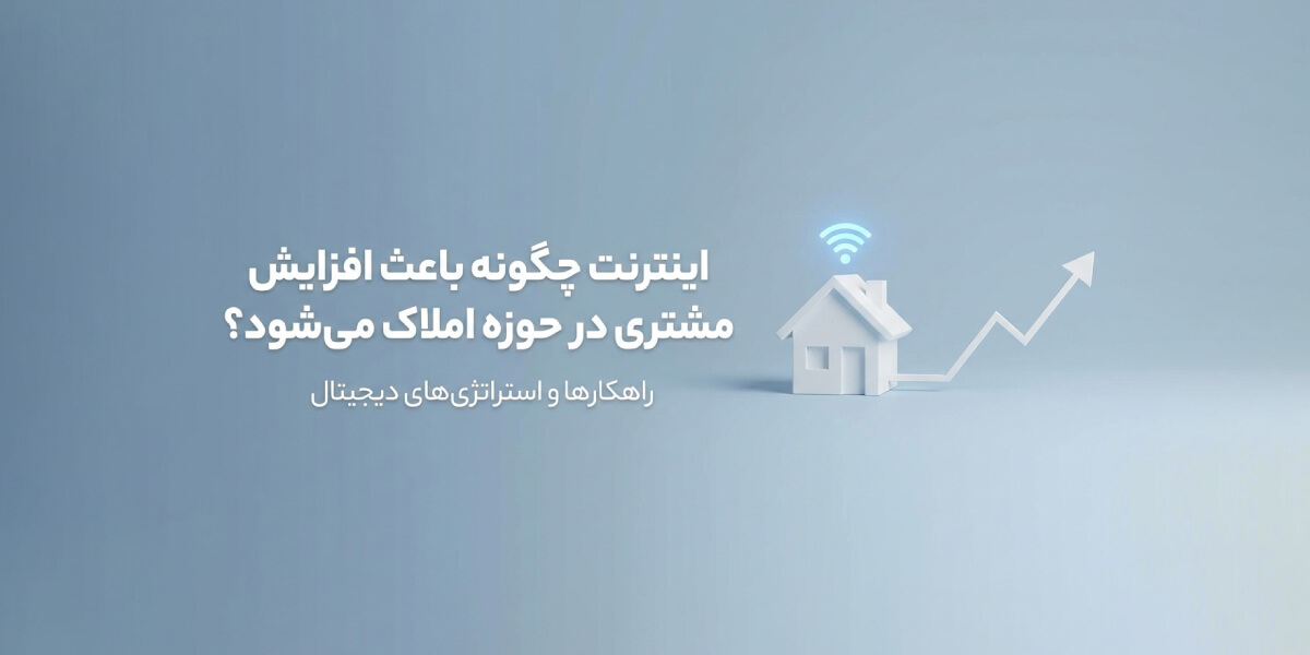 اینترنت چطور باعث افزایش مشتری در حوزه املاک می‌شود؟ راهکارها و استراتژی‌های دیجیتال